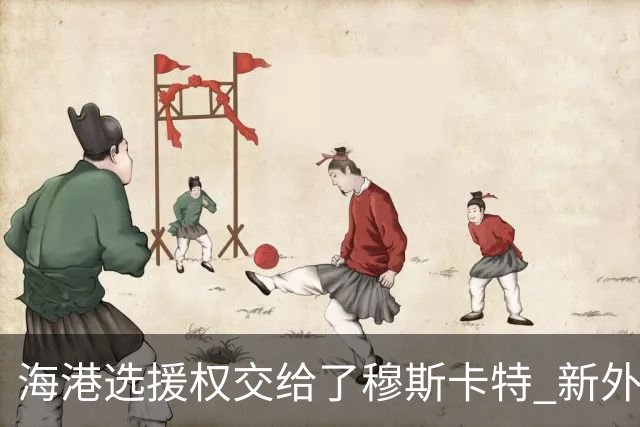 海港选援权交给了穆斯卡特 新外援偏向巴西帮